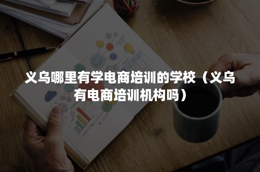 义乌哪里有学电商培训的学校（义乌有电商培训机构吗）