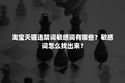 淘宝天猫违禁词敏感词有哪些?敏感词怎么找出来? 淘宝天猫违禁词敏感词有哪些?敏感词怎么找出来?