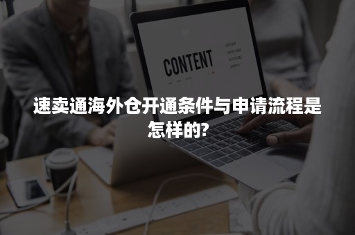 速卖通海外仓开通条件与申请流程是怎样的?