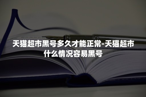 天猫超市黑号多久才能正常-天猫超市什么情况容易黑号