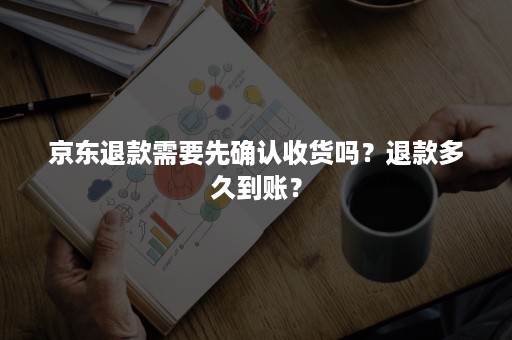 京东退款需要先确认收货吗？退款多久到账？