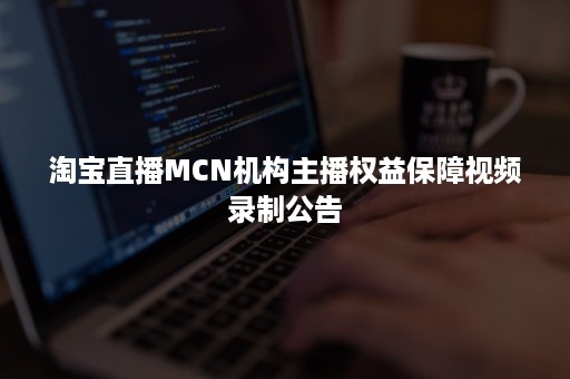 淘宝直播MCN机构主播权益保障视频录制公告