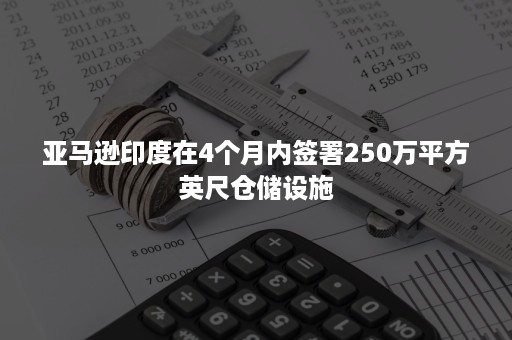 亚马逊印度在4个月内签署250万平方英尺仓储设施