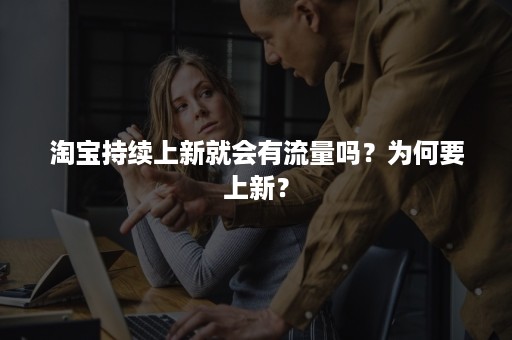 淘宝持续上新就会有流量吗？为何要上新？