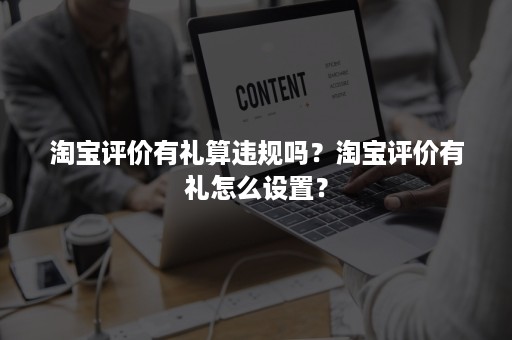 淘宝评价有礼算违规吗？淘宝评价有礼怎么设置？