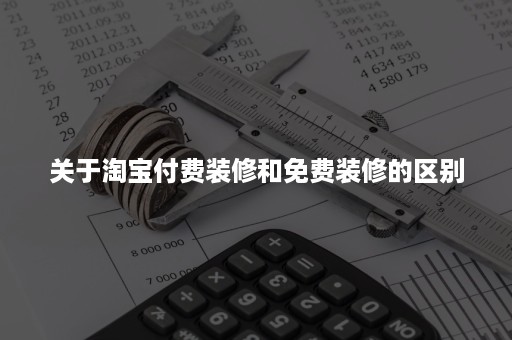 关于淘宝付费装修和免费装修的区别