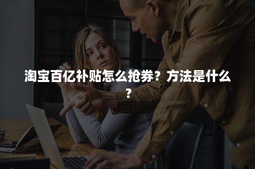 淘宝百亿补贴怎么抢券？方法是什么？