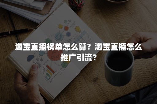 淘宝直播榜单怎么算？淘宝直播怎么推广引流？