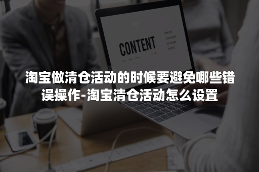 淘宝做清仓活动的时候要避免哪些错误操作-淘宝清仓活动怎么设置