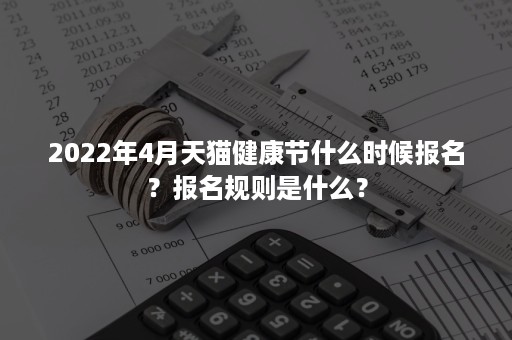 2022年4月天猫健康节什么时候报名？报名规则是什么？