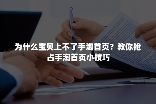 为什么宝贝上不了手淘首页？教你抢占手淘首页小技巧