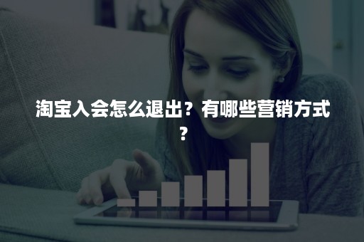 淘宝入会怎么退出？有哪些营销方式？