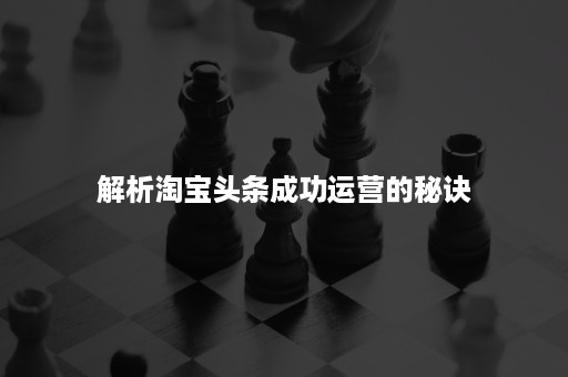 解析淘宝头条成功运营的秘诀