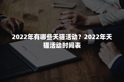 2022年有哪些天猫活动？2022年天猫活动时间表