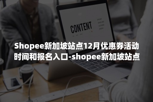 Shopee新加坡站点12月优惠券活动时间和报名入口-shopee新加坡站点注意