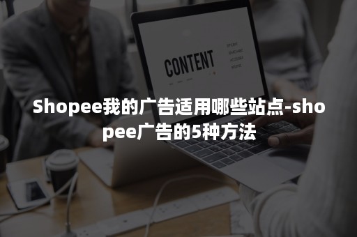 Shopee我的广告适用哪些站点-shopee广告的5种方法