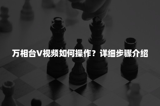 万相台V视频如何操作？详细步骤介绍