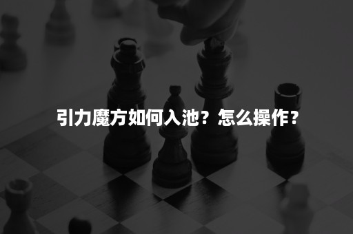 引力魔方如何入池？怎么操作？