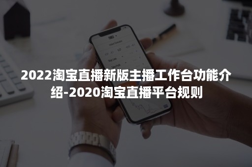 2022淘宝直播新版主播工作台功能介绍-2020淘宝直播平台规则