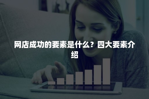 网店成功的要素是什么？四大要素介绍