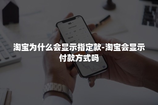 淘宝为什么会显示指定款-淘宝会显示付款方式吗