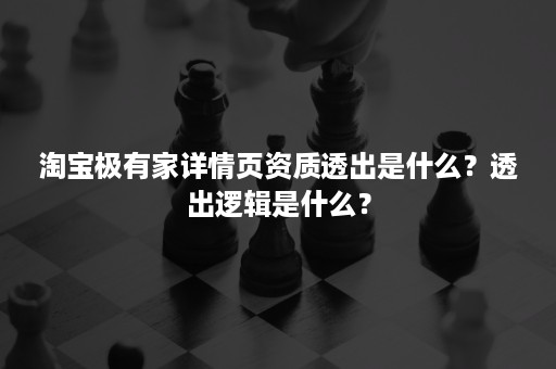 淘宝极有家详情页资质透出是什么？透出逻辑是什么？