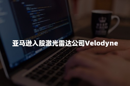 亚马逊入股激光雷达公司Velodyne