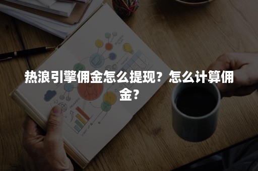 热浪引擎佣金怎么提现？怎么计算佣金？