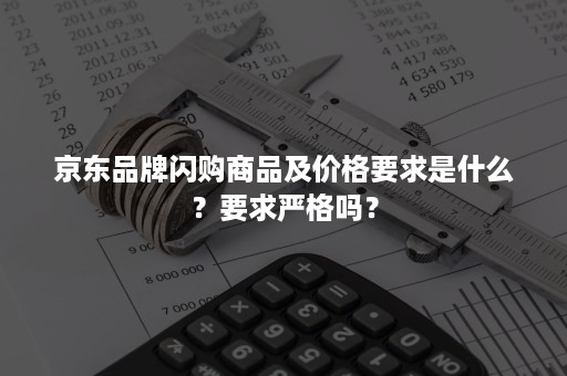 京东品牌闪购商品及价格要求是什么？要求严格吗？