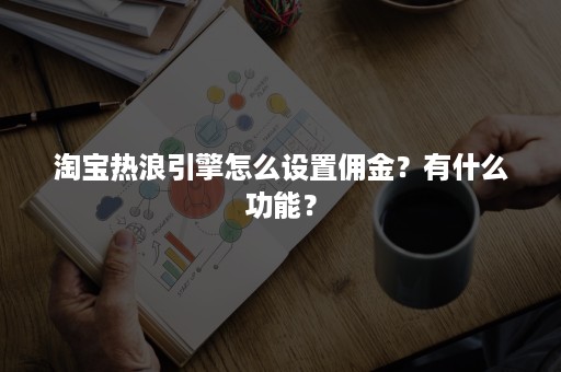 淘宝热浪引擎怎么设置佣金？有什么功能？