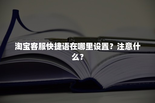 淘宝客服快捷语在哪里设置？注意什么？