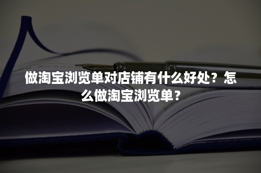 做淘宝浏览单对店铺有什么好处？怎么做淘宝浏览单？