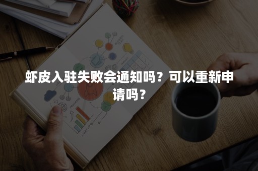 虾皮入驻失败会通知吗？可以重新申请吗？