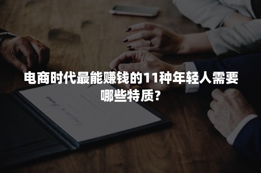 电商时代最能赚钱的11种年轻人需要哪些特质？