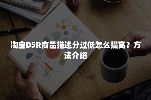 淘宝DSR商品描述分过低怎么提高？方法介绍