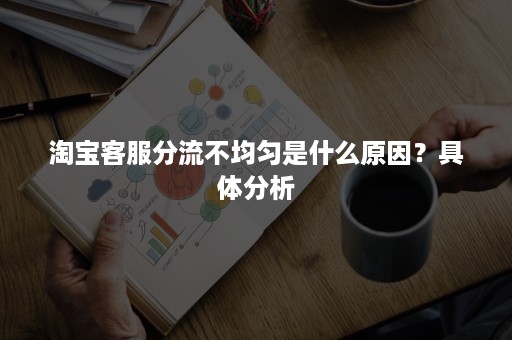 淘宝客服分流不均匀是什么原因？具体分析