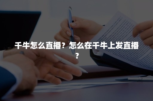 千牛怎么直播？怎么在千牛上发直播？