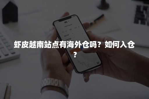 虾皮越南站点有海外仓吗？如何入仓？