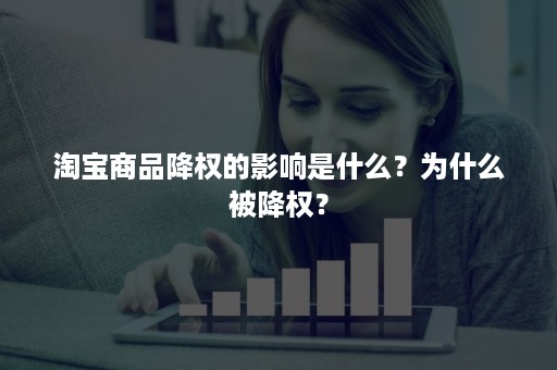 淘宝商品降权的影响是什么？为什么被降权？