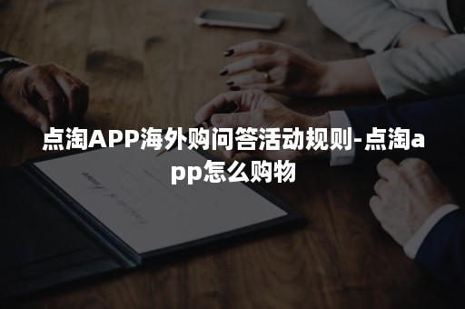 点淘APP海外购问答活动规则-点淘app怎么购物