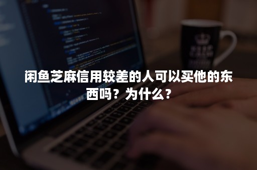 闲鱼芝麻信用较差的人可以买他的东西吗？为什么？