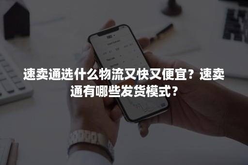 速卖通选什么物流又快又便宜？速卖通有哪些发货模式？