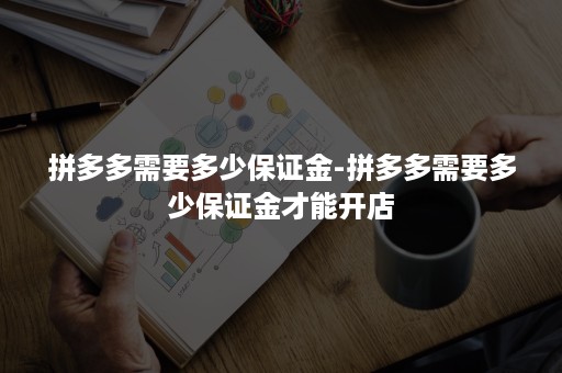 拼多多需要多少保证金-拼多多需要多少保证金才能开店