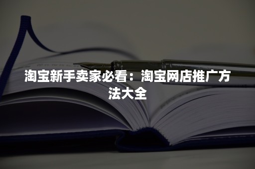 淘宝新手卖家必看：淘宝网店推广方法大全