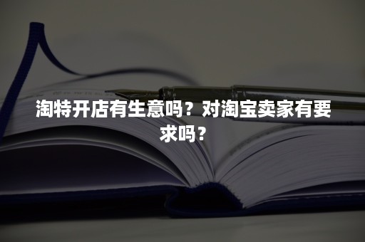 淘特开店有生意吗？对淘宝卖家有要求吗？