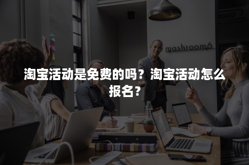 淘宝活动是免费的吗？淘宝活动怎么报名？