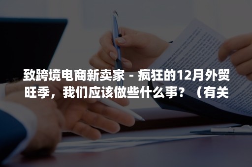 致跨境电商新卖家 - 疯狂的12月外贸旺季，我们应该做些什么事？（有关跨境电商的最新资讯）