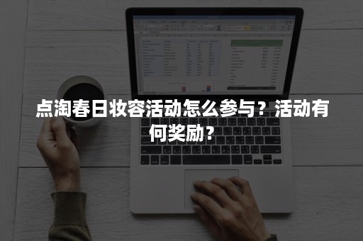 点淘春日妆容活动怎么参与？活动有何奖励？