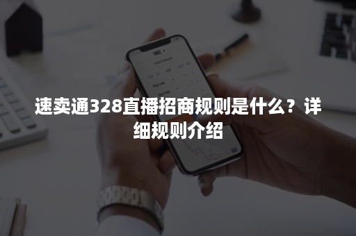 速卖通328直播招商规则是什么？详细规则介绍