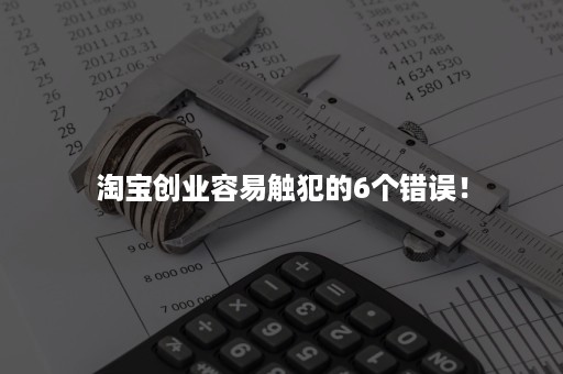 淘宝创业容易触犯的6个错误！